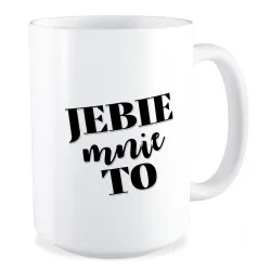 Duży Kubek BEZ CENZURY J*bie mnie to